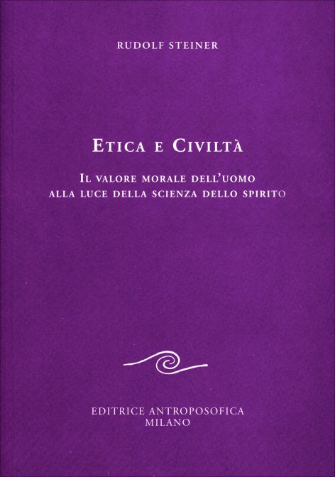 Etica e Civiltà. Il valore morale dell'uomo alla luce della scienza dello spirito - Rudolf Steiner