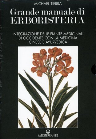 Grande Manuale di Erboristeria. Integrazione delle Piante Medicinali d'Occidente con Medicina Cinese e Ayurverdica - Michael Tierra