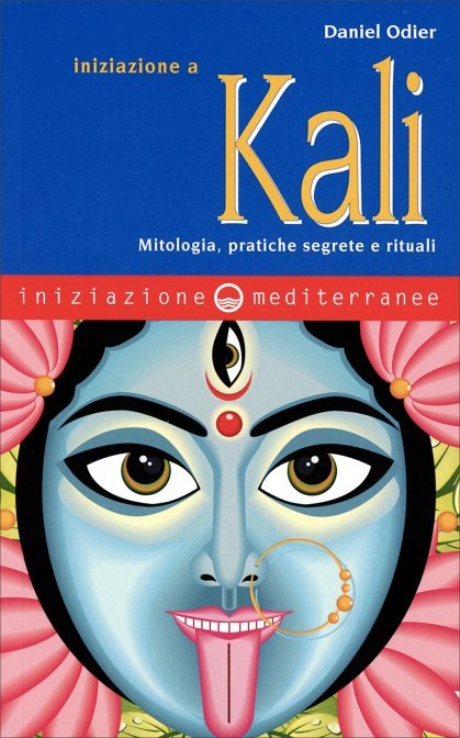 Iniziazione a Kali. Mitologia, pratiche segrete e rituali - Daniel Odier