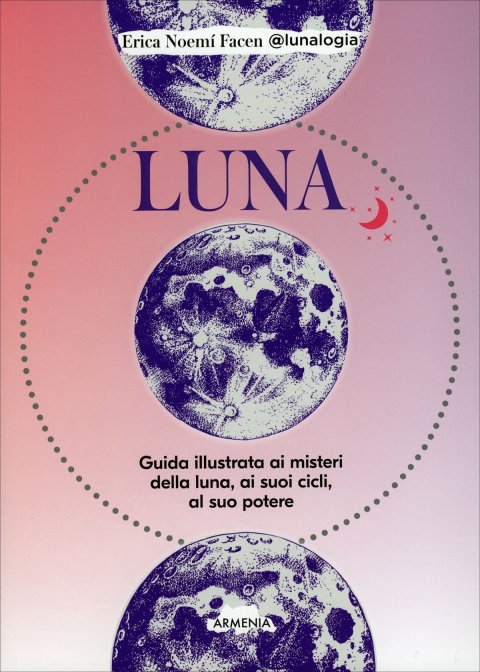 Luna. Guida illustrata ai misteri della luna, i suoi cicli, il suo potere - Erica Noemi Facentesi