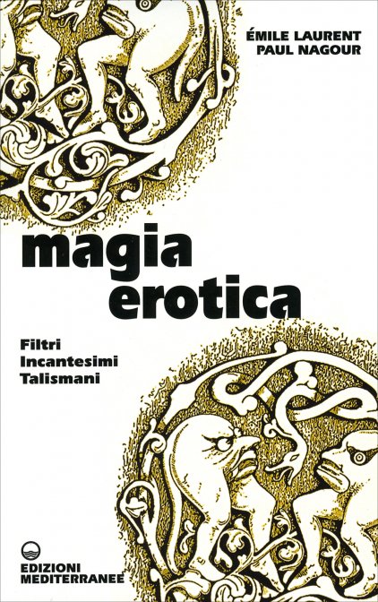 Magia Erotica. Filtri, incantesimi, talismani - Émile Laurent / Paul Nagour