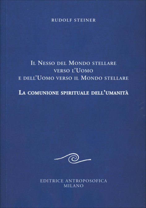 Il Nesso del Mondo Stellare verso l'Uomo e dell'Uomo verso il Mondo Stellare. La Comunione Spirituale dell'Umanità - Rudolf Steiner