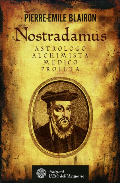 Nostradamus. Astrologo, Alchimista, Medico, Profeta - Pierre-Émile Blairon