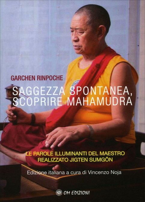 Saggezza Spontanea. Scoprire Mahāmudrā. Le parole illuminanti del maestro realizzato Jigten Sumgön - Garchen Rinpoche
