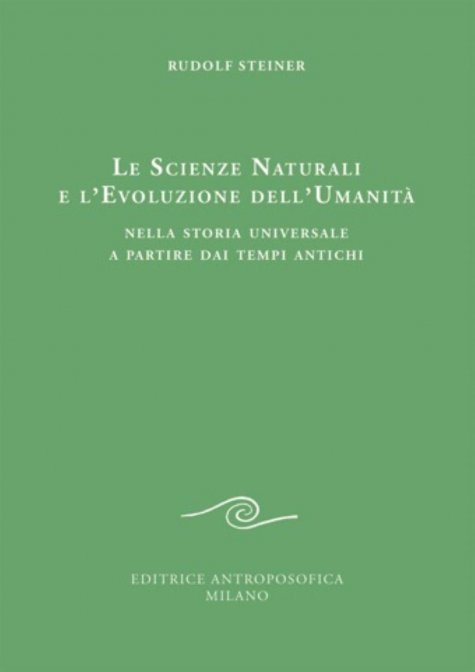 Le Scienze Naturali e l'Evoluzione dell'Umanità. Nella Storia Universale a partire dai Tempi Antichi - Rudolf Steiner