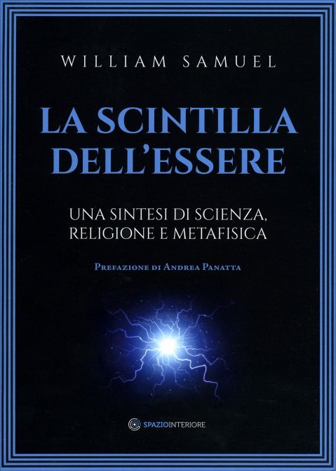 La Scintilla Dell'Essere. Una sintesi di scienza, religione e metafisica - William Samuel
