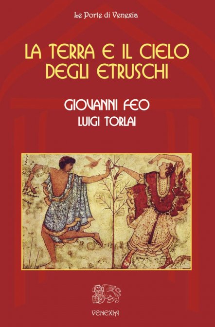 La Terra e il Cielo degli Etruschi - Giovanni Feo, Luigi Torlai