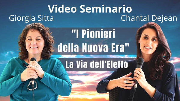 Video-seminario "I Pionieri della Nuova Era" La Via dell’Eletto - Giorgia Sitta e Chantal Dejean (scaricabile e visibile in streaming senza limite)