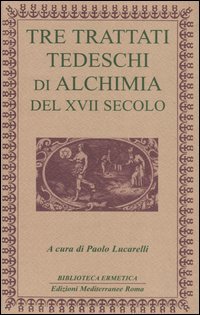 Tre Trattati Tedeschi di Alchimia del XVII sec - a cura di Paolo Lucarelli