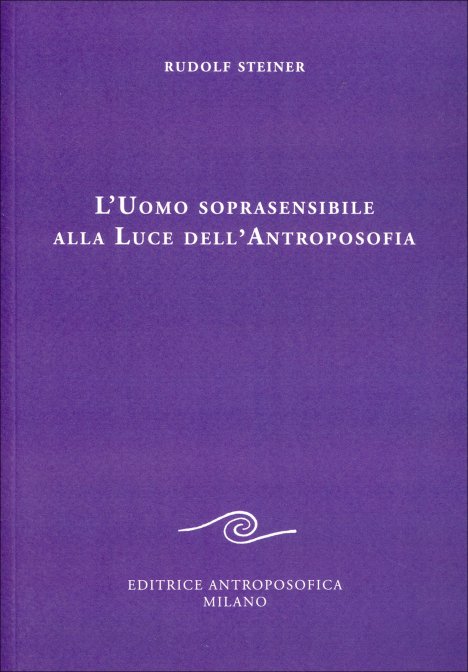 L'Uomo Soprasensibile alla Luce dell'Antroposofia - Rudolf Steiner