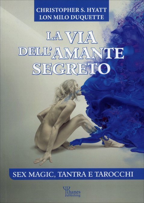 La Via dell'Amante segreto. Sex Magic, Tantra e Tarocchi - C. S. Hyatt/Lon Milo Duquette